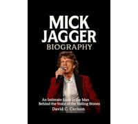 Mick Jagger Biography: An Intimate Look at the Man Behind the Voice of the Rolling Stones