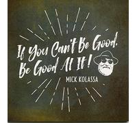 Mick Kolassa - If You Can't, Be Good at It