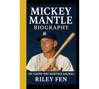 MICKEY MANTLE BIOGRAPHY: The Legend Who Redefined Baseball