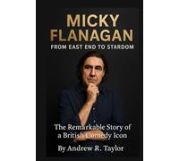 Micky Flanagan: From East End to Stardom: The Remarkable Story of a British Comedy Icon