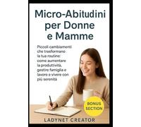 Micro-Abitudini per Donne e Mamme: Piccoli cambiamenti che trasformano la tua routine: come aumentare la produttività, gestire famiglia e lavoro e vivere con più serenità