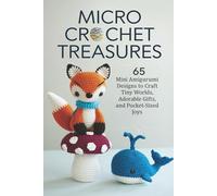 Micro Crochet Treasures: 65 Mini Amigurumi Designs to Craft Tiny Worlds, Adorable Gifts, and Pocket-Sized Joys