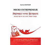 Micro-entrepreneur : Préparez votre retraite avant qu’il ne soit trop tard: Le petit guide pratique et indispensable pour éviter les erreurs et augmenter votre pension