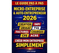 Micro-Entreprise & Auto-Entrepreneur 2026 Le guide pas à pas : création INPI, URSSAF, TVA, factures, charges, CFE, ACRE: Toutes les étapes pour lancer ... sans erreur et en toute clarté