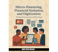 Micro-financing, Financial Inclusion and Digitization: The Digital Financial Service (DFS) Strategy