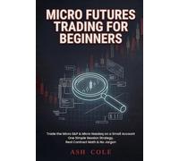 Micro Futures Trading for Beginners: Trade the Micro S&P and Micro Nasdaq on a Small Account - One Simple Session Strategy, Real Contract Math, No Jargon