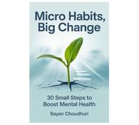 Micro Habits, Big Change: 30 Small Steps to Boost Mental Health