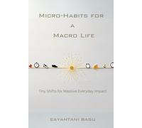 Micro-Habits for a Macro Life Tiny Shifts for Massive Everyday Impact