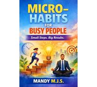 Micro-Habits for Busy People: How tiny daily actions create massive long-term change