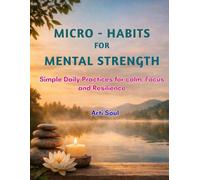 Micro-Habits for Mental Strength: 5-10 Minute Daily Routines to Reduce Stress, Build Focus, and Stay Calm in a Busy World