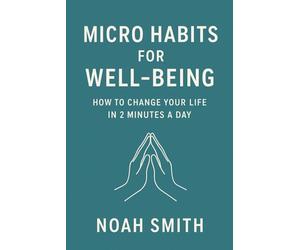 Micro Habits for Well-Being: How to Change Your Life in 2 Minutes a Day: A practical guide to regaining balance, focus, and energy through small daily actions - even when life feels overwhelming.