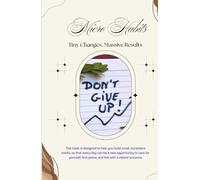 Micro Habits: Tiny Changes, Massive Results: ( Don't Give Up ) How Small Daily Actions Shape Your Identity, Success, and Future.