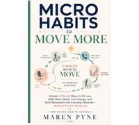 Micro Habits to Move More: Simple 5-Minute Ways to Sit Less, Walk More, Boost Your Energy, and Build Movement into Everyday Routines-Without Formal Workouts