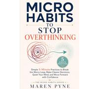 Micro Habits to Stop Overthinking: Simple 5-Minute Practices to Break the Worry Loop, Make Clearer Decisions, Quiet Your Mind, and Move Forward with Confidence