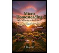 MICRO HOMESTEADING: Self-Sufficiency in Small Spaces Grow Food, Raise Animals, and Live Sustainably on Less Than 1/4 Acre