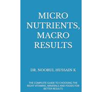 MICRO NUTRIENTS, MACRO RESULTS: THE COMPLETE GUIDE TO CHOOSING THE RIGHT VITAMINS, MINERALS AND FOODS FOR BETTER RESULTS