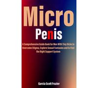Micro Penis: A Comprehensive Guide Book for Men With Tiny Dicks to Overcome Stigma, Explore Sexual Fantasies and to Find the Right Support System