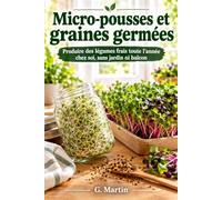 Micro-pousses et graines germées: Produire des légumes frais toute l'année chez soi, sans jardin ni balcon