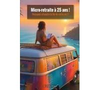 Micro-Retraite À 25 Ans ! Pourquoi Attendre La Fin De Votre Vie ?: Un Guide Pour Les Générations Z Et Millennials Qui Refusent Dattendre 65 Ans Pour Vivre. (French Edition)
