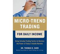 Micro-Trend Trading for Daily Income: Using Intra-Day Trading Tactics to Harness the Power of Today's Volatile Markets