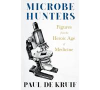 Microbe Hunters - Figures from the Heroic Age of Medicine (Read & Co. Science);Including Leeuwenhoek, Spallanzani, Pasteur, Koch, Roux, Behring, ... Ross, Grassi, Walter Reed, & Paul Ehrlich