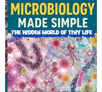 Microbiology made simple The Hidden World of Tiny Life: Discover Bacteria, Viruses, Fungi, Protozoa, and Algae