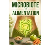 Microbiote et alimentation: Comprenez enfin comment votre assiette influence votre microbiote, votre digestion et votre bien-être intestinal