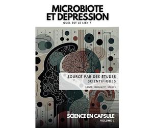 Microbiote et Dépression : Quel est le lien ?: L'impact de notre flore intestinale sur notre état psychologique : Aliments, Microbiote et État d'Esprit