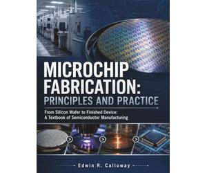 MICROCHIP FABRICATION: PRINCIPLES AND PRACTICE: From Silicon Wafer to Finished Device A Textbook of Semiconductor Manufacturing
