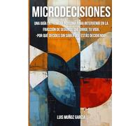 MICRODECISIONES: Guía en primera persona para intervenir en la fracción de segundo que dirige tu vida