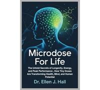 Microdose For Life: The Untold Secrets of Longevity, Energy, and Peak Performance , How Tiny Doses Are Transforming Health, Mind, and Human Potential