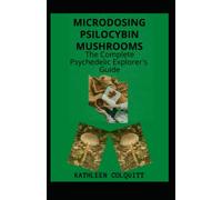 MICRODOSING PSILOCYBIN MUSHROOMS: THE COMPLETE PSYCHEDELIC EXPLORER'S GUIDE: Identifications And How To Microdose With Magic Mushroom For Healthy Lifestyle