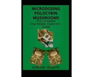 MICRODOSING PSILOCYBIN MUSHROOMS: THE COMPLETE PSYCHEDELIC EXPLORER'S GUIDE: Identifications And How To Microdose With Magic Mushroom For Healthy Lifestyle