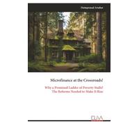 Microfinance at the Crossroads!: Why a Promised Ladder of Poverty Stalls? The Reforms Needed to Make It Rise