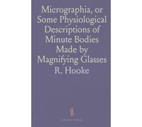 Micrographia, or Some Physiological Descriptions of Minute Bodies Made by Magnifying Glasses: With Observations and Inquiries Thereupon