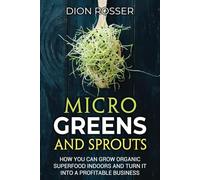 Microgreens and Sprouts: How You Can Grow Organic Superfood Indoors and Turn It Into a Profitable Business