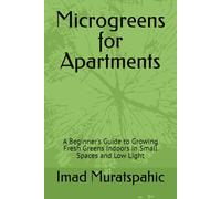 Microgreens for Apartments: A Beginner's Guide to Growing Fresh Greens Indoors in Small Spaces and Low Light