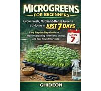 Microgreens for Beginners: Grow Fresh, Nutrient-Dense Greens at Home in Just 7 Days: Easy Step-by-Step Guide to Indoor Gardening for Health, Energy, and Year-Round Harvests