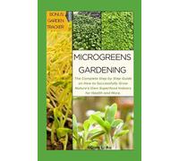 Microgreens Gardening: The Complete Step by Step Guide on How to Successfully Grow Nature’s Own Superfood Indoors for Health and More.