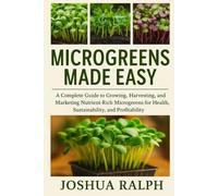 MICROGREENS MADE EASY: A Complete Guide to Growing, Harvesting, and Marketing Nutrient-Rich Microgreens for Health, Sustainability, and Profitability
