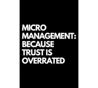 Micromanagement: Because Trust Is Overrated: A Funny Gift Notebook for Co-workers, Friends, Bosses, and Family - Perfect Gag Journal for Work, Secret Santa, or White Elephant Gifts Exchange!