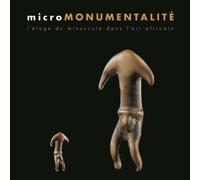 Micromonumentalité - L'éloge Du Minuscule Dans L'art Africain