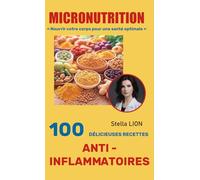 ✨MICRONUTRITION - 100 DÉLICIEUSES RECETTES ANTI-INFLAMMATOIRES✨: Apaisez votre inflammation naturellement et retrouvez énergie et équilibre grâce à ... Stella Lion, spécialiste en micronutrition.