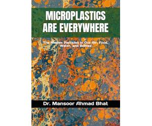 MICROPLASTICS ARE EVERYWHERE: The Hidden Particles in Our Air, Food, Water, and Bodies