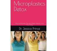 Microplastics Detox: How to Eliminate Harmful Plastic Particles from Your Body
