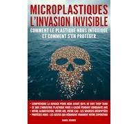 Microplastiques : L’invasion invisible: Comment le plastique nous intoxique et comment s’en protéger