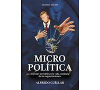 Micropolítica, El poder invisible en la vida cotidiana de las organizaciones.