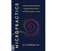 Micropractice: A Science-Backed Approach for Calm, Clarity, and Joy in 30 Seconds or Less