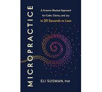 Micropractice: A Science-backed Approach for Calm, Clarity, and Joy in 30 Seconds or Less
