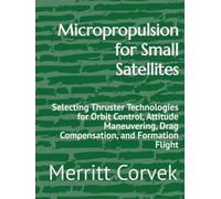 Micropropulsion for Small Satellites: Selecting Thruster Technologies for Orbit Control, Attitude Maneuvering, Drag Compensation, and Formation Flight